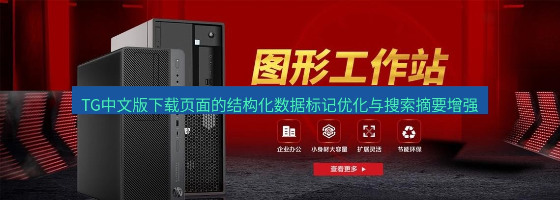 tg中文版下载 TG中文版下载页面的结构化数据标记优化与搜索摘要增强