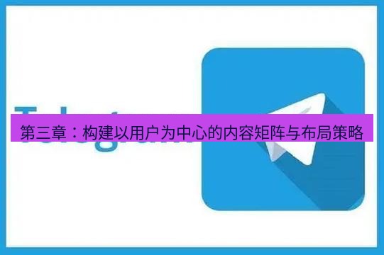 tg电脑版下载 第三章：构建以用户为中心的内容矩阵与布局策略