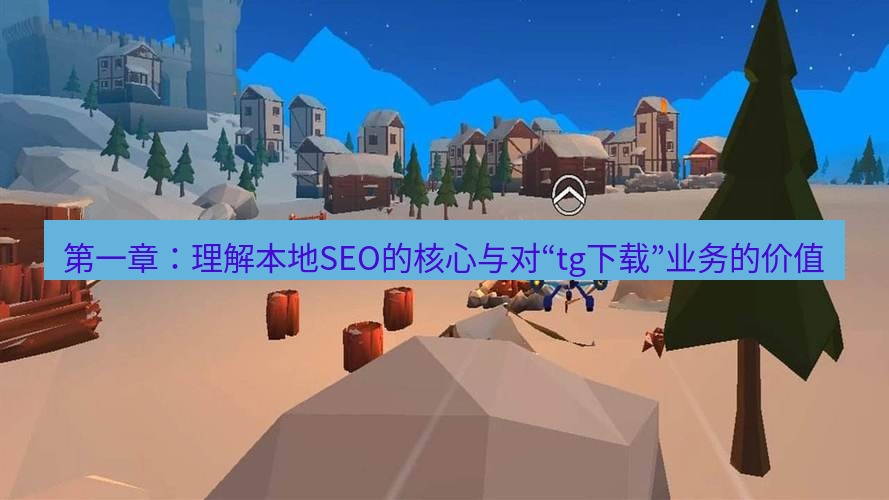 tg中文版下载 第一章：理解本地SEO的核心与对“tg下载”业务的价值