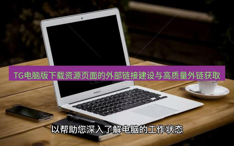 tg电脑版下载 TG电脑版下载资源页面的外部链接建设与高质量外链获取