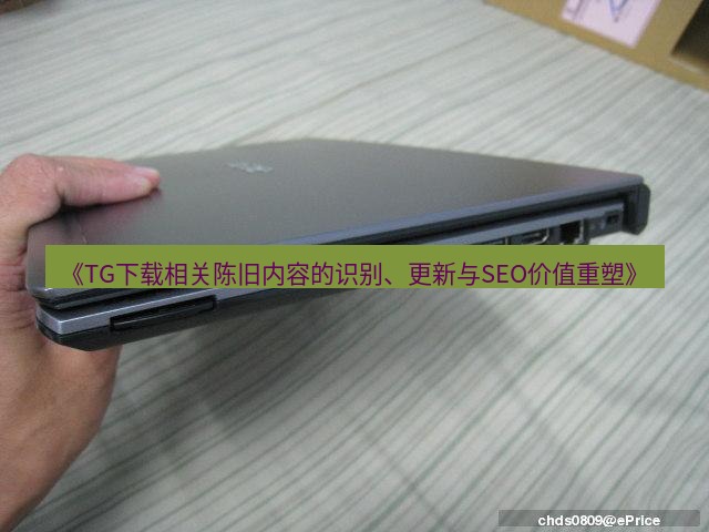 tg电脑版下载 《TG下载相关陈旧内容的识别、更新与SEO价值重塑》