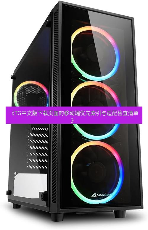 tg电脑版下载 《TG中文版下载页面的移动端优先索引与适配检查清单》