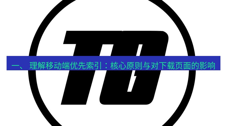 tg中文版下载 一、 理解移动端优先索引：核心原则与对下载页面的影响