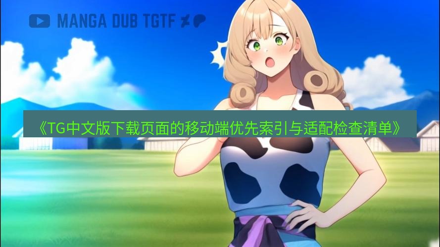 tg中文版下载 《TG中文版下载页面的移动端优先索引与适配检查清单》