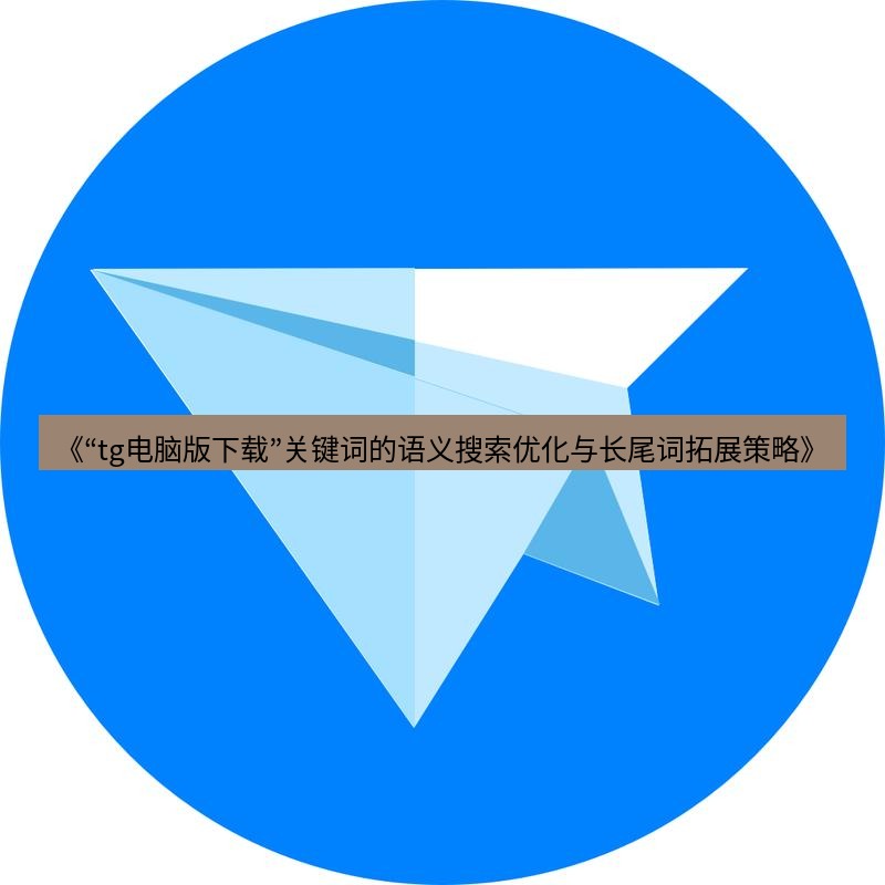 tg电脑版下载 《“tg电脑版下载”关键词的语义搜索优化与长尾词拓展策略》