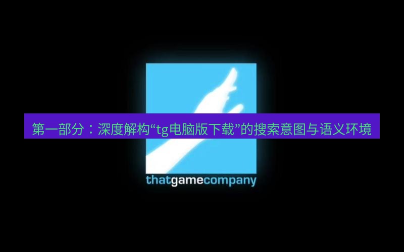 tg电脑版下载 第一部分：深度解构“tg电脑版下载”的搜索意图与语义环境