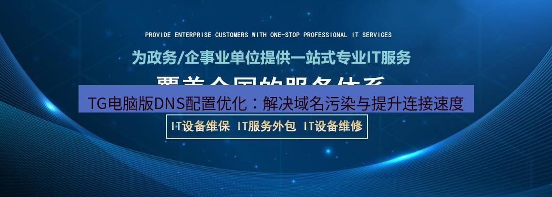 tg中文版下载 TG电脑版DNS配置优化：解决域名污染与提升连接速度