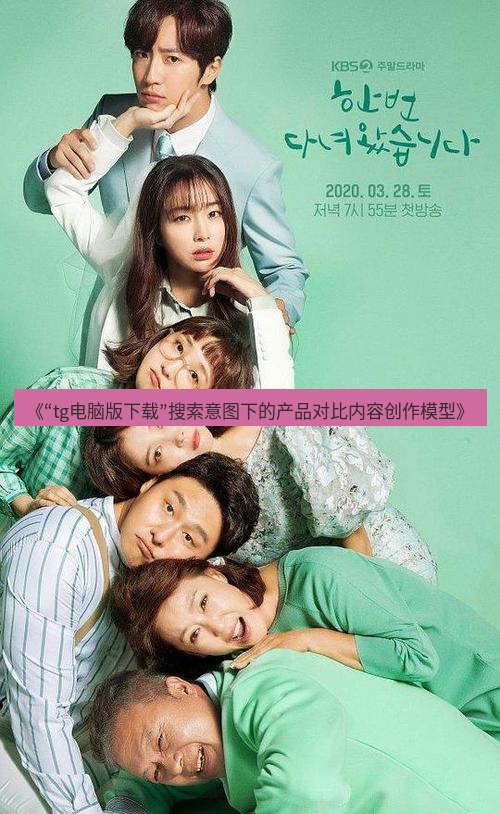tg中文版下载 《“tg电脑版下载”搜索意图下的产品对比内容创作模型》