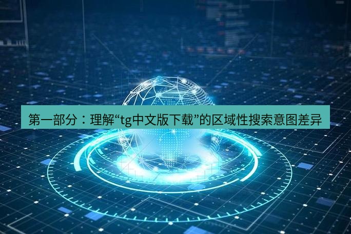 tg中文版下载 第一部分：理解“tg中文版下载”的区域性搜索意图差异