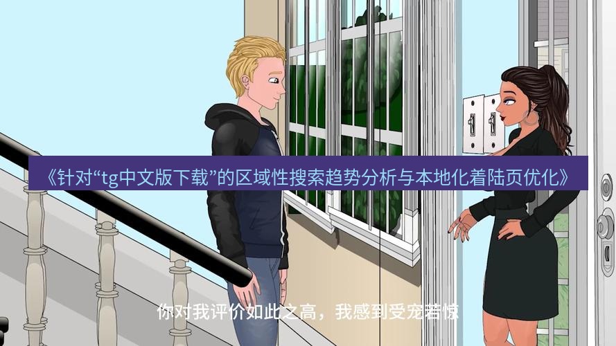 tg中文版下载 《针对“tg中文版下载”的区域性搜索趋势分析与本地化着陆页优化》