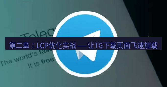 tg中文版下载 第二章：LCP优化实战——让TG下载页面飞速加载