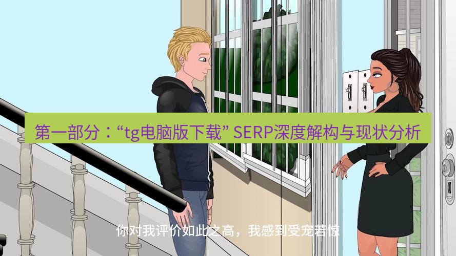 tg中文版下载 第一部分：“tg电脑版下载” SERP深度解构与现状分析