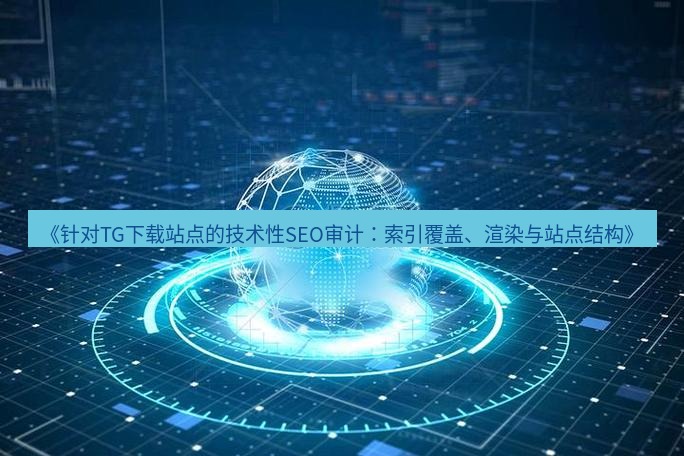 tg中文版下载 《针对TG下载站点的技术性SEO审计：索引覆盖、渲染与站点结构》