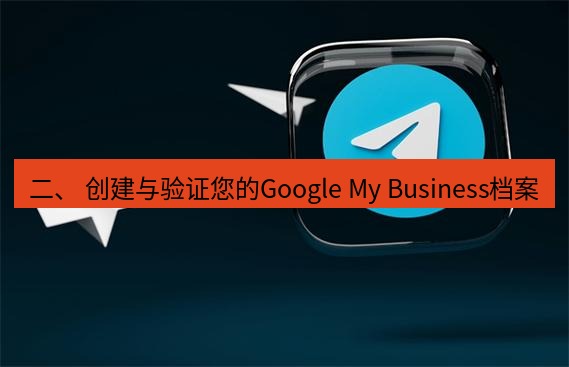 tg中文版下载 二、 创建与验证您的Google My Business档案