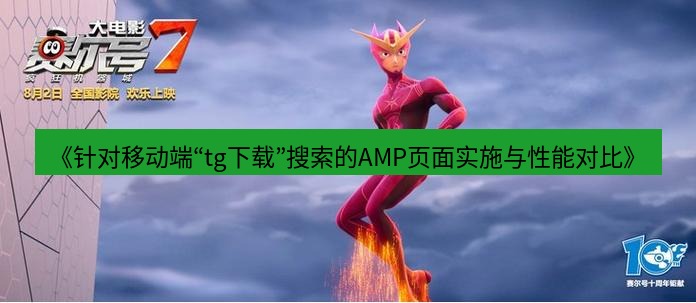 tg中文版下载 《针对移动端“tg下载”搜索的AMP页面实施与性能对比》