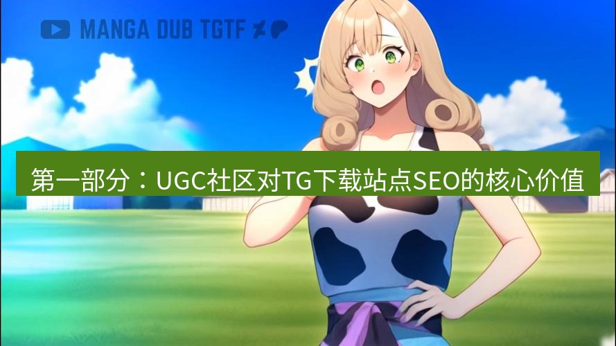 tg中文版下载 第一部分：UGC社区对TG下载站点SEO的核心价值
