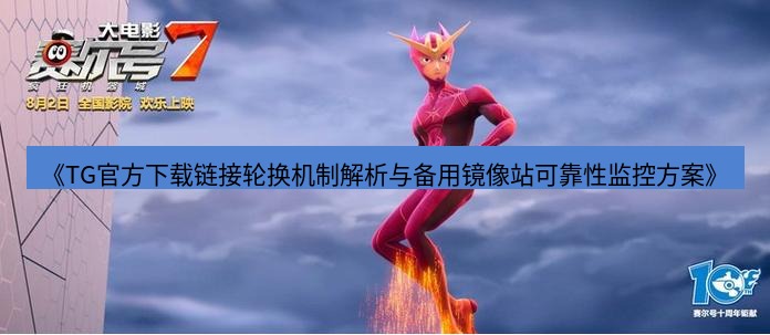 tg中文版下载 《TG官方下载链接轮换机制解析与备用镜像站可靠性监控方案》
