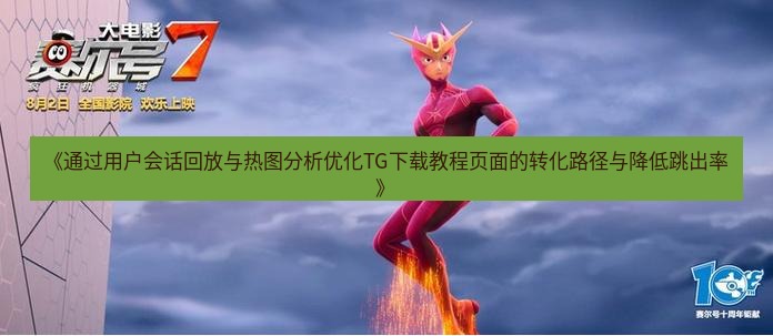 tg中文版下载 《通过用户会话回放与热图分析优化TG下载教程页面的转化路径与降低跳出率》
