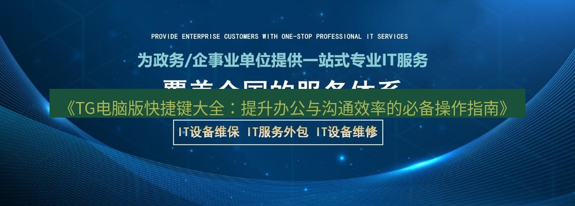 tg中文版下载 《TG电脑版快捷键大全：提升办公与沟通效率的必备操作指南》