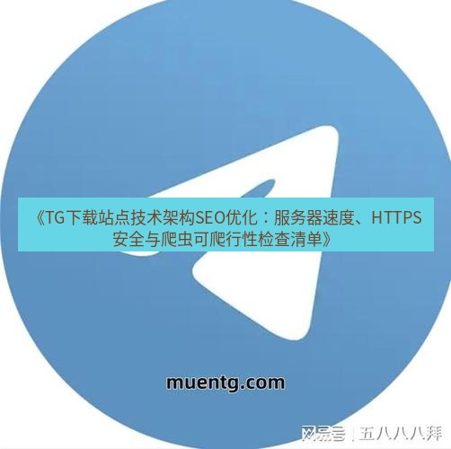tg中文版下载 《TG下载站点技术架构SEO优化：服务器速度、HTTPS安全与爬虫可爬行性检查清单》