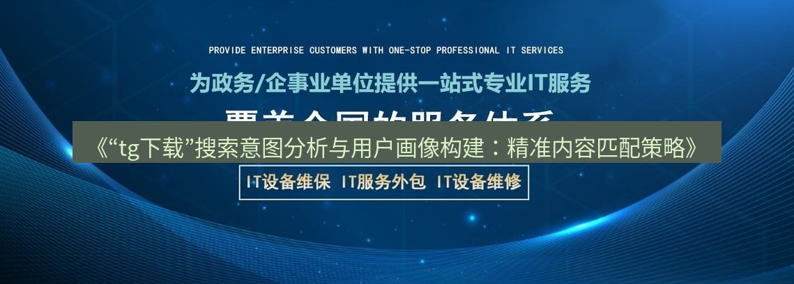 tg中文版下载 《“tg下载”搜索意图分析与用户画像构建：精准内容匹配策略》