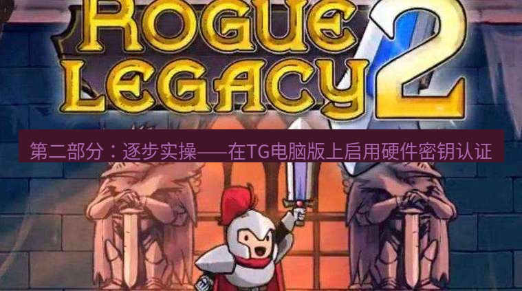 tg中文版下载 第二部分：逐步实操——在TG电脑版上启用硬件密钥认证