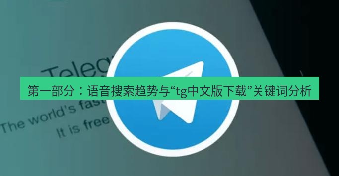 tg中文版下载 第一部分：语音搜索趋势与“tg中文版下载”关键词分析