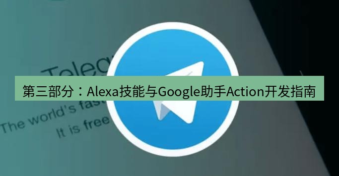 tg中文版下载 第三部分：Alexa技能与Google助手Action开发指南