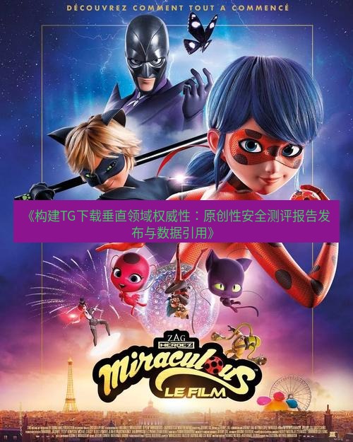 tg中文版下载 《构建TG下载垂直领域权威性：原创性安全测评报告发布与数据引用》
