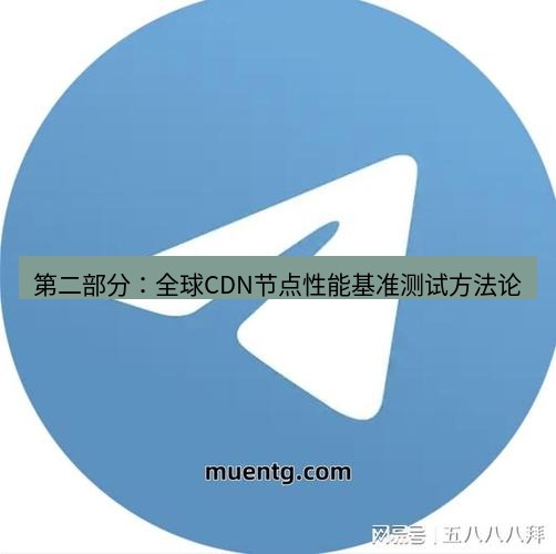 tg中文版下载 第二部分：全球CDN节点性能基准测试方法论