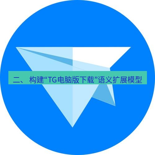 tg中文版下载 二、 构建“TG电脑版下载”语义扩展模型