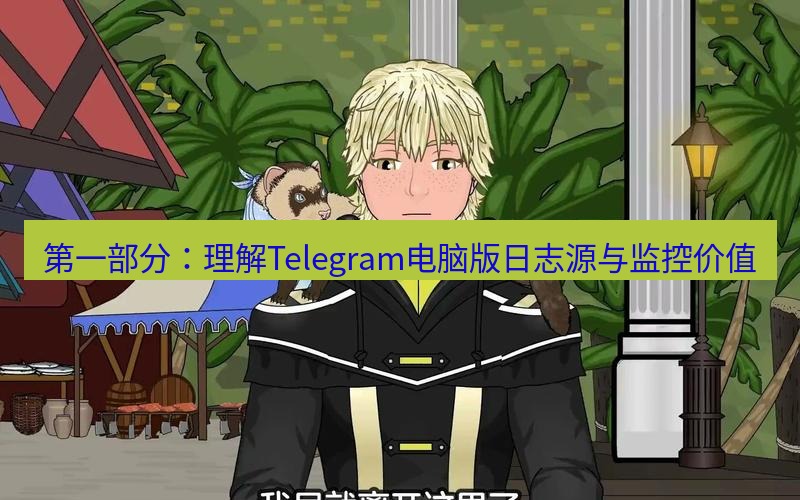 tg中文版下载 第一部分：理解Telegram电脑版日志源与监控价值