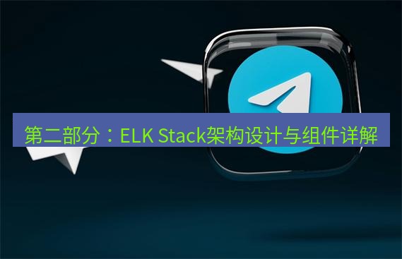 tg中文版下载 第二部分：ELK Stack架构设计与组件详解