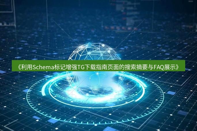tg中文版下载 《利用Schema标记增强TG下载指南页面的搜索摘要与FAQ展示》