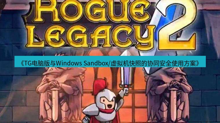 tg中文版下载 《TG电脑版与Windows Sandbox/虚拟机快照的协同安全使用方案》
