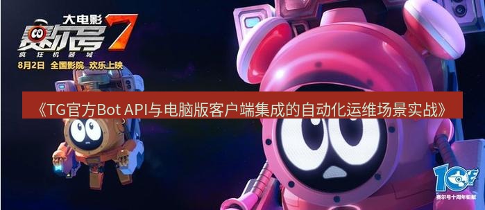 tg中文版下载 《TG官方Bot API与电脑版客户端集成的自动化运维场景实战》