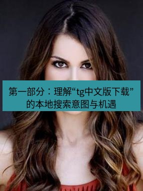 tg中文版下载 第一部分：理解“tg中文版下载”的本地搜索意图与机遇