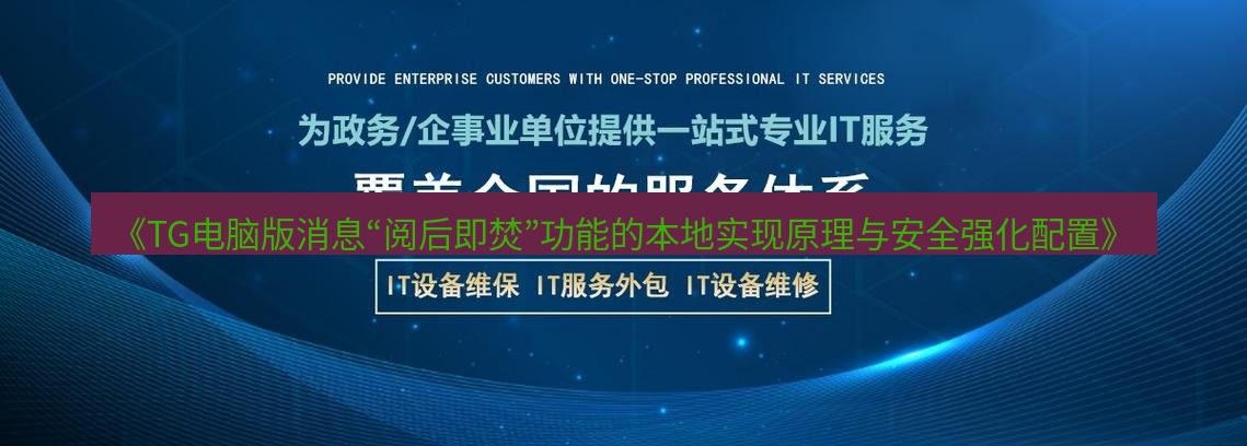 tg中文版下载 《TG电脑版消息“阅后即焚”功能的本地实现原理与安全强化配置》