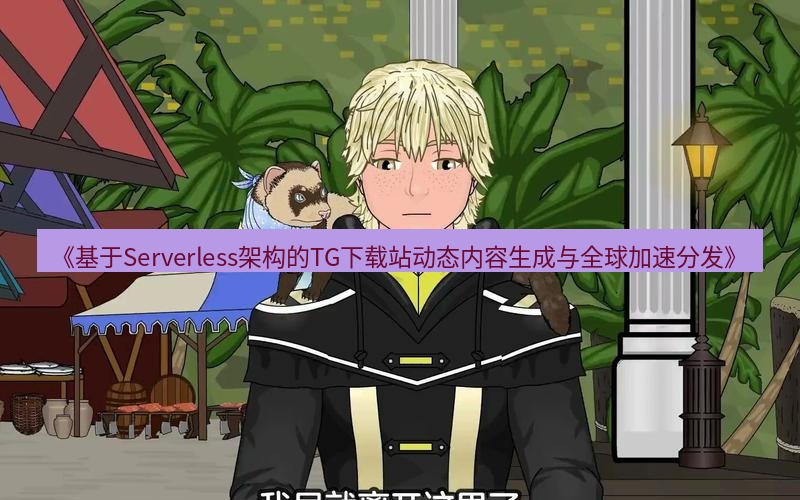 tg中文版下载 《基于Serverless架构的TG下载站动态内容生成与全球加速分发》