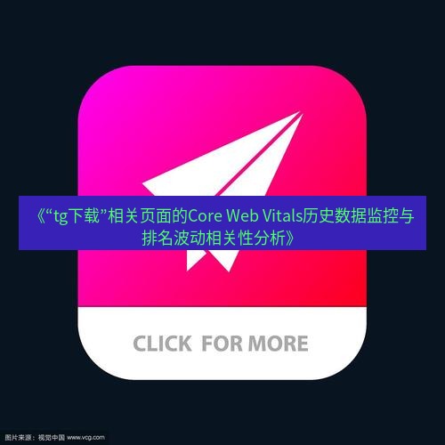 tg中文版下载 《“tg下载”相关页面的Core Web Vitals历史数据监控与排名波动相关性分析》