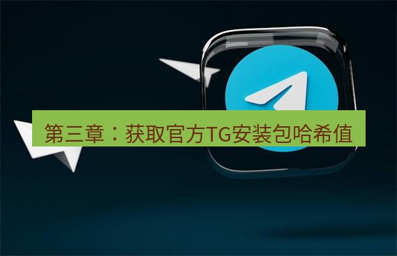 tg中文版下载 第三章：获取官方TG安装包哈希值