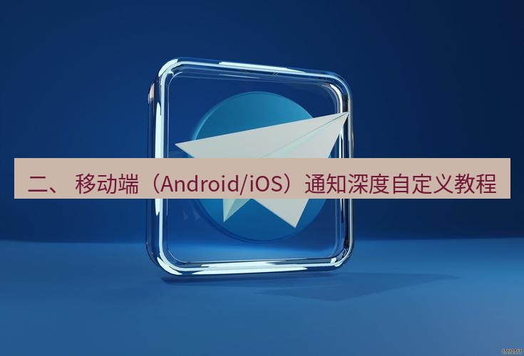 tg电脑版下载 二、 移动端（Android/iOS）通知深度自定义教程