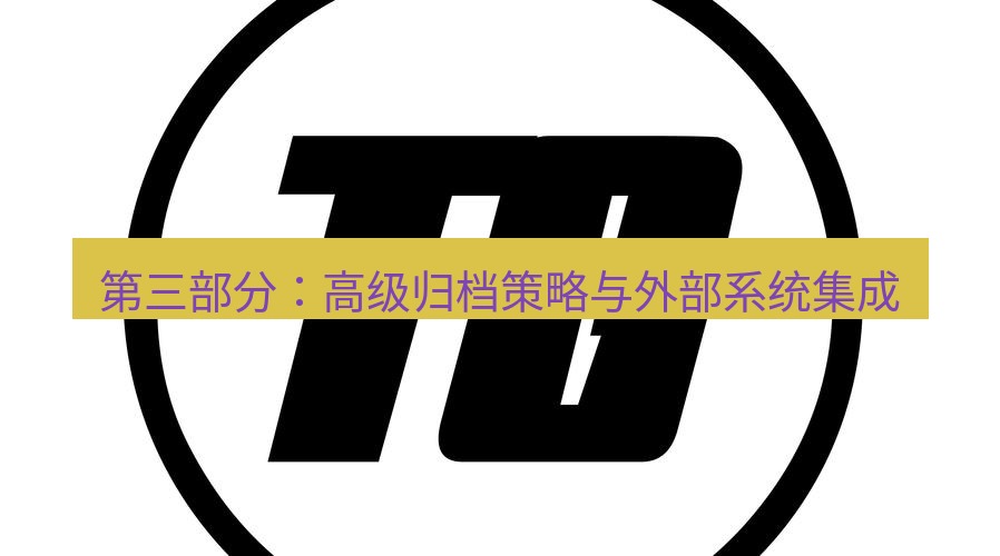 tg中文版下载 第三部分：高级归档策略与外部系统集成