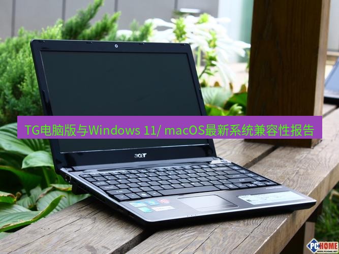 tg电脑版下载 TG电脑版与Windows 11/ macOS最新系统兼容性报告