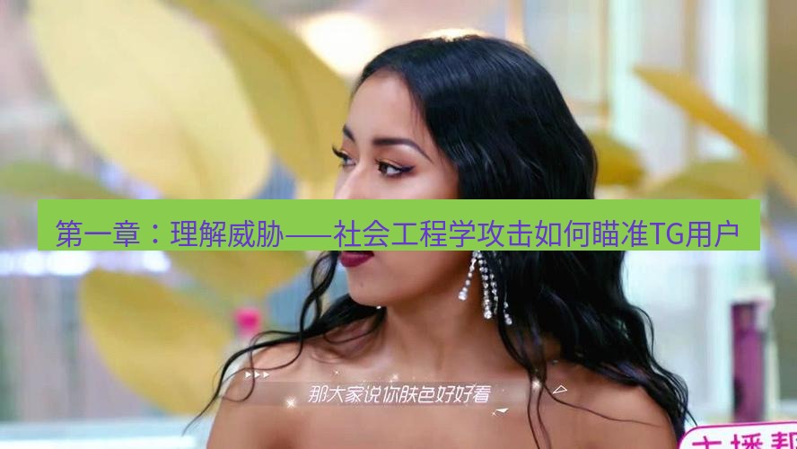tg中文版下载 第一章：理解威胁——社会工程学攻击如何瞄准TG用户